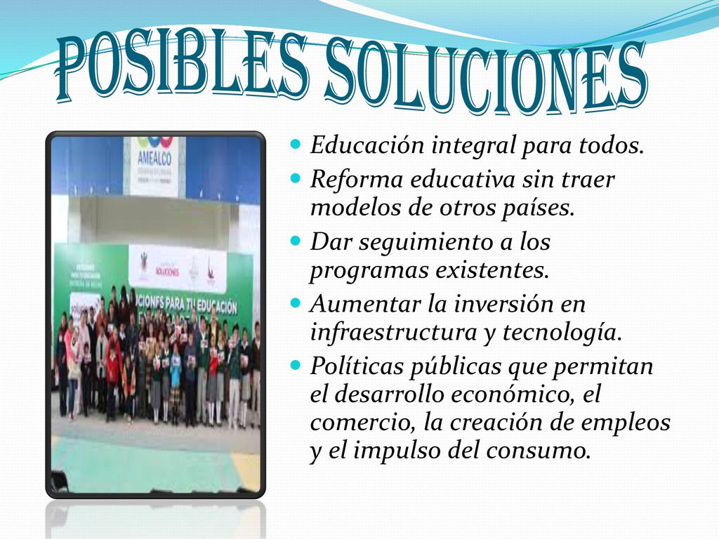 POSIBLES SOLUCIONES Educación integral para todos. Reforma educativa sin traer modelos de otros países.