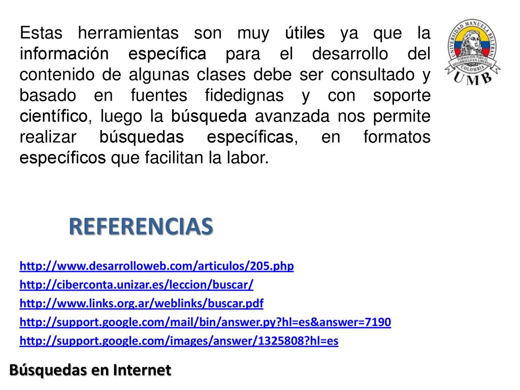 Estas herramientas son muy útiles ya que la información específica para el desarrollo del contenido de algunas clases debe ser consultado y basado en fuentes fidedignas y con soporte científico, luego la búsqueda avanzada nos permite realizar búsquedas específicas, en formatos específicos que facilitan la labor.