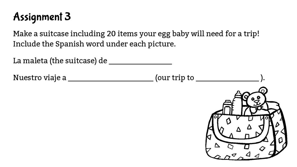 Assignment 3 Make a suitcase including 20 items your egg baby will need for a trip! Include the Spanish word under each picture.