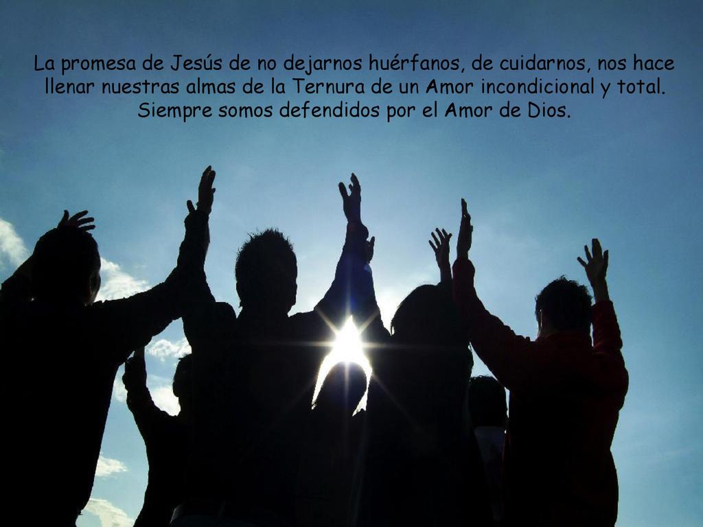 La promesa de Jesús de no dejarnos huérfanos, de cuidarnos, nos hace llenar nuestras almas de la Ternura de un Amor incondicional y total.