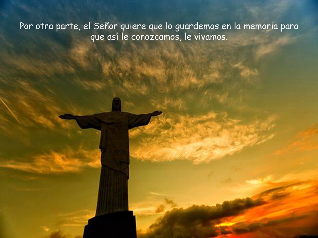 Por otra parte, el Señor quiere que lo guardemos en la memoria para que así le conozcamos, le vivamos.