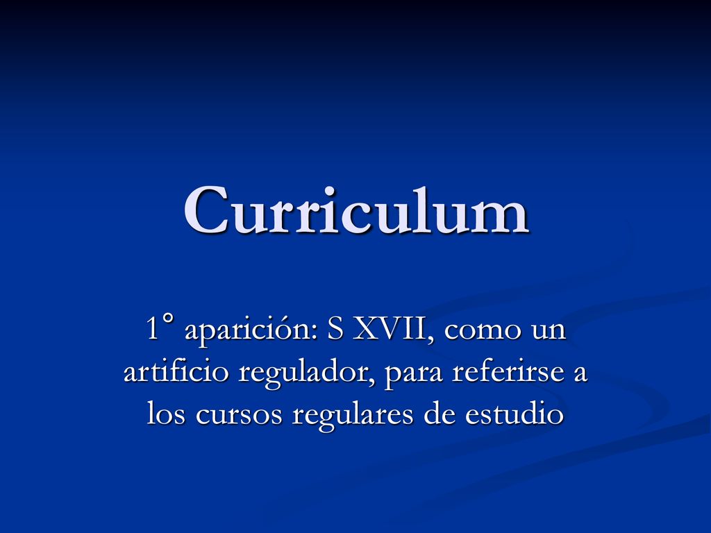 Curriculum 1° aparición: S XVII, como un artificio regulador, para referirse a los cursos regulares de estudio.