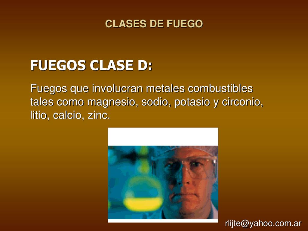 CLASES DE FUEGO FUEGOS CLASE D: Fuegos que involucran metales combustibles tales como magnesio, sodio, potasio y circonio, litio, calcio, zinc.