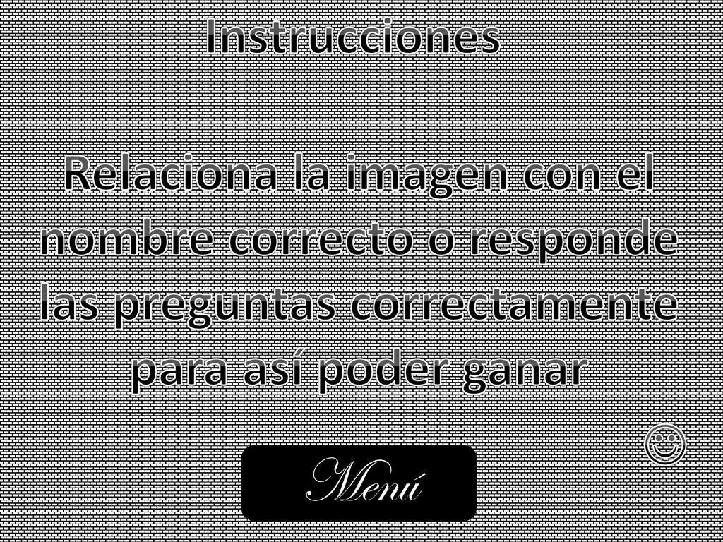 Instrucciones Relaciona la imagen con el nombre correcto o responde las preguntas correctamente para así poder ganar.