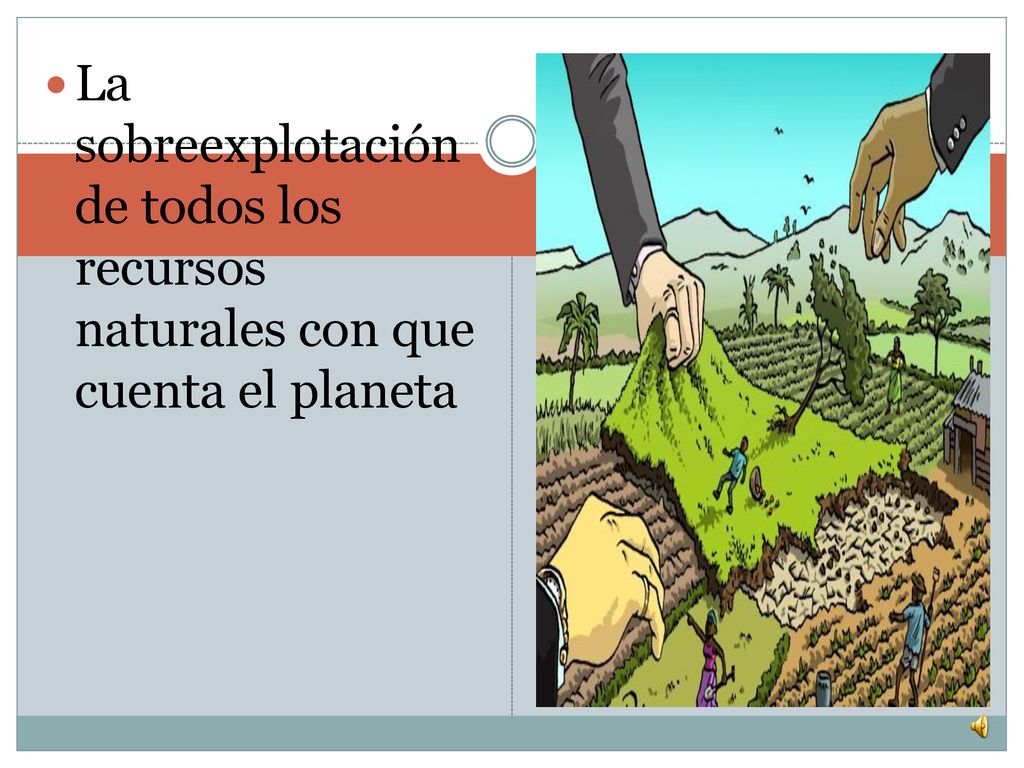 La sobreexplotación de todos los recursos naturales con que cuenta el planeta