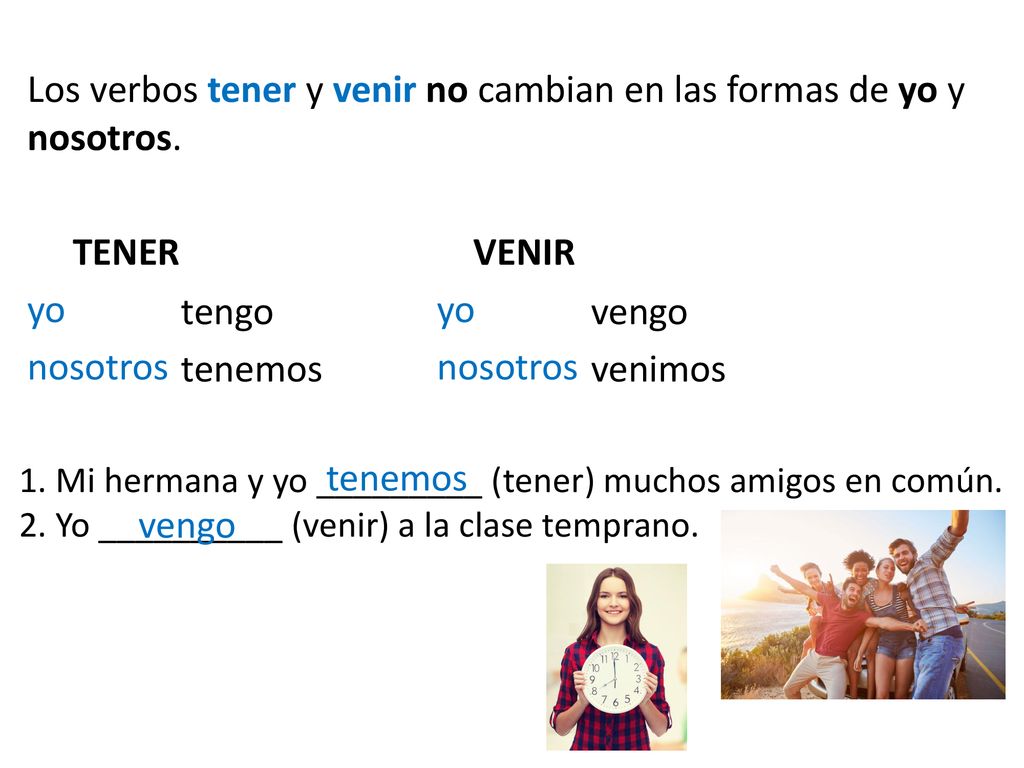 Los verbos tener y venir no cambian en las formas de yo y nosotros.