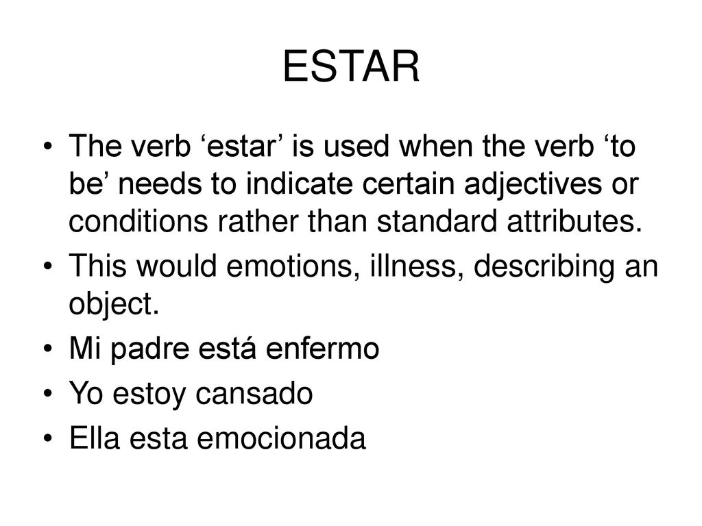 ESTAR The verb ‘estar’ is used when the verb ‘to be’ needs to indicate certain adjectives or conditions rather than standard attributes.