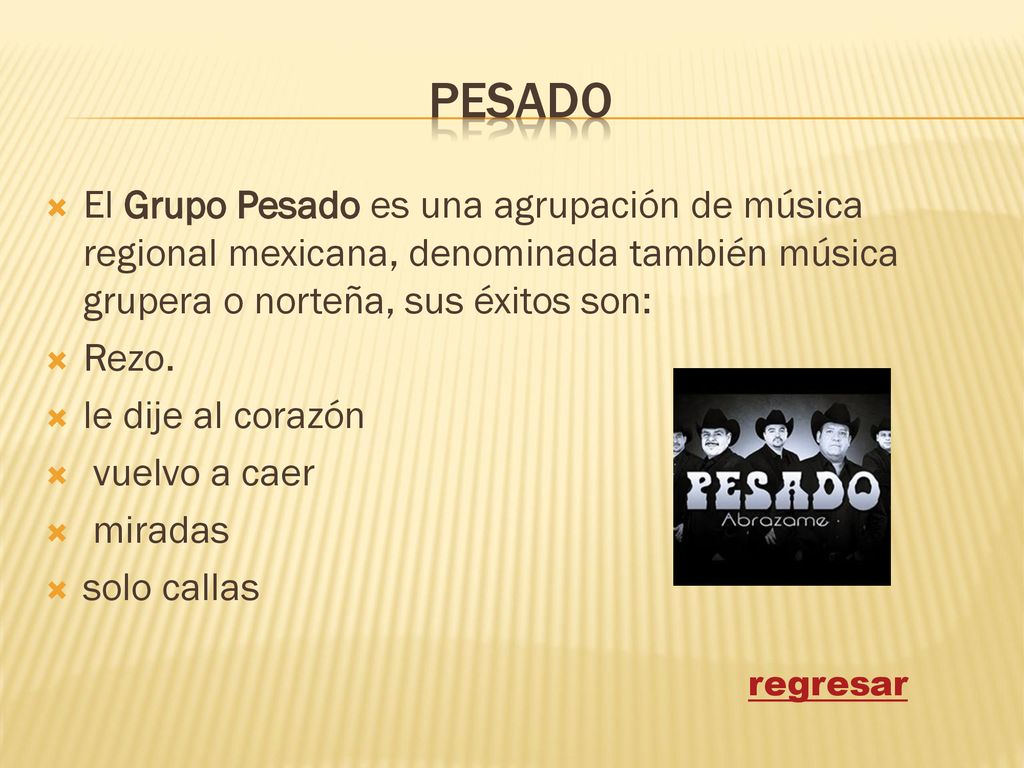 pesado El Grupo Pesado es una agrupación de música regional mexicana, denominada también música grupera o norteña, sus éxitos son:
