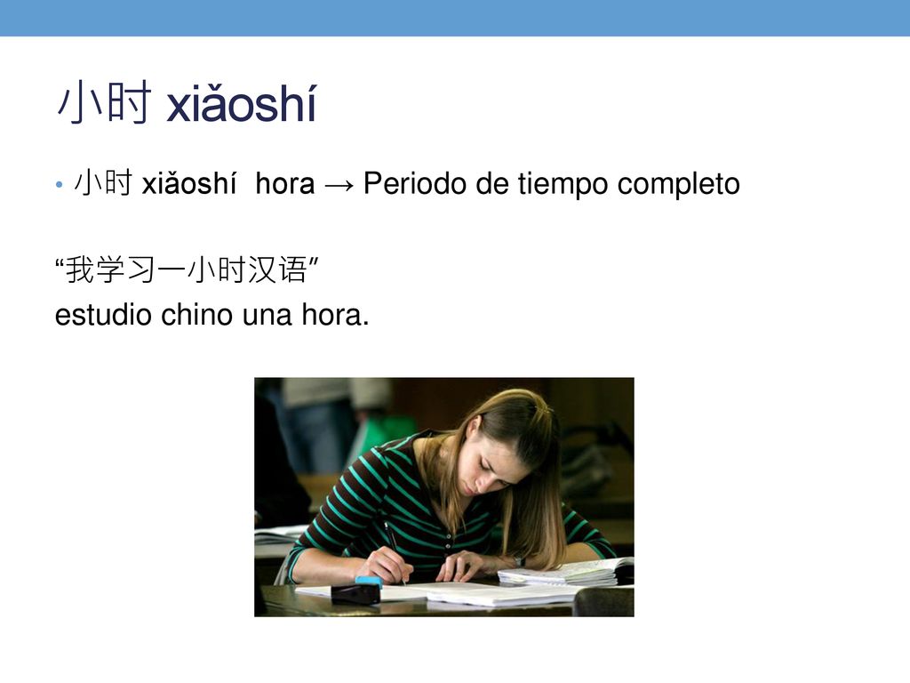 小时 xiǎoshí 小时 xiǎoshí hora → Periodo de tiempo completo 我学习一小时汉语