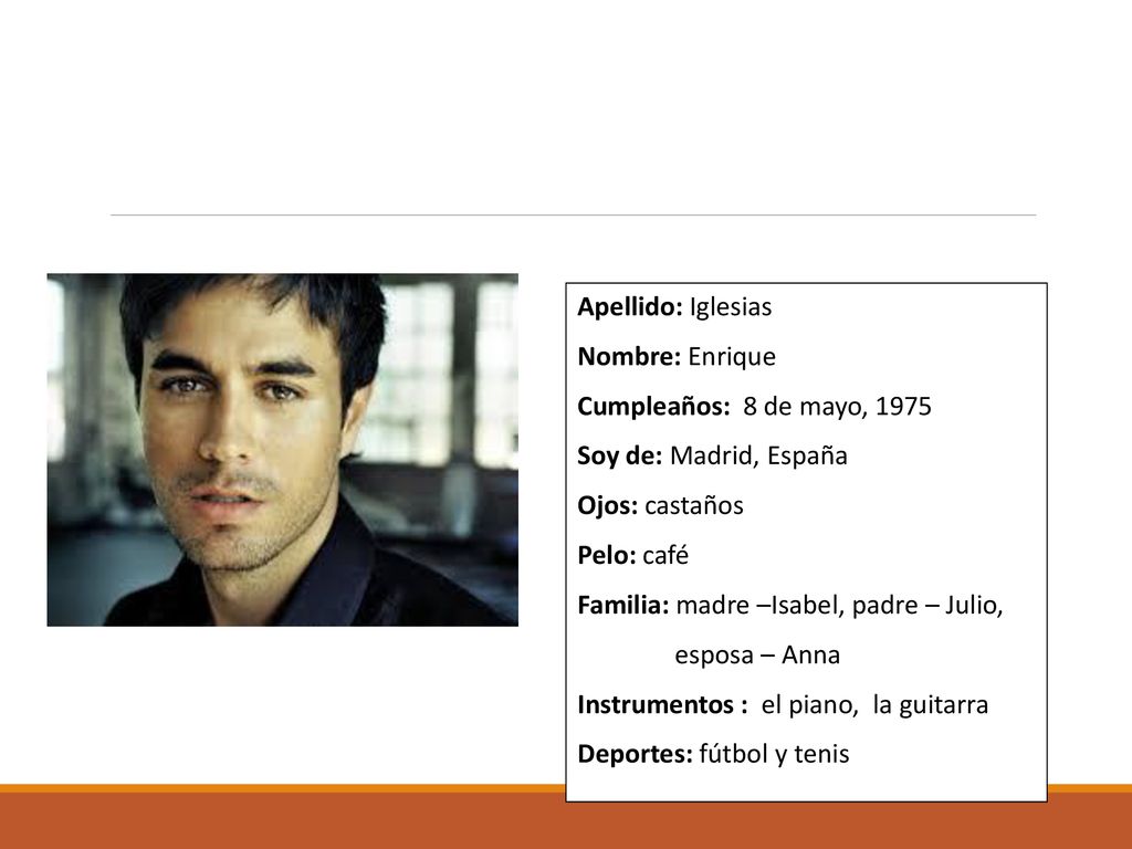 Apellido: Iglesias Nombre: Enrique. Cumpleaños: 8 de mayo, Soy de: Madrid, España. Ojos: castaños.