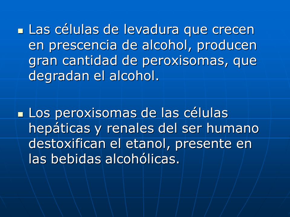 Las células de levadura que crecen en prescencia de alcohol, producen gran cantidad de peroxisomas, que degradan el alcohol.