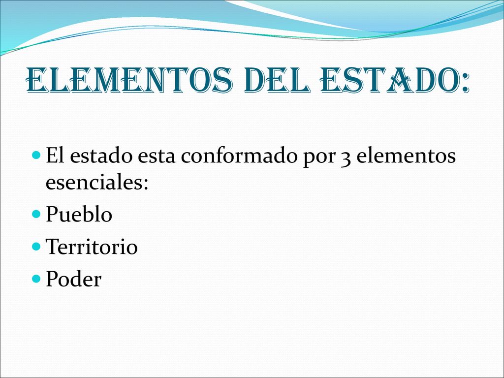 ELEMENTOS DEL ESTADO: El estado esta conformado por 3 elementos esenciales: Pueblo Territorio Poder