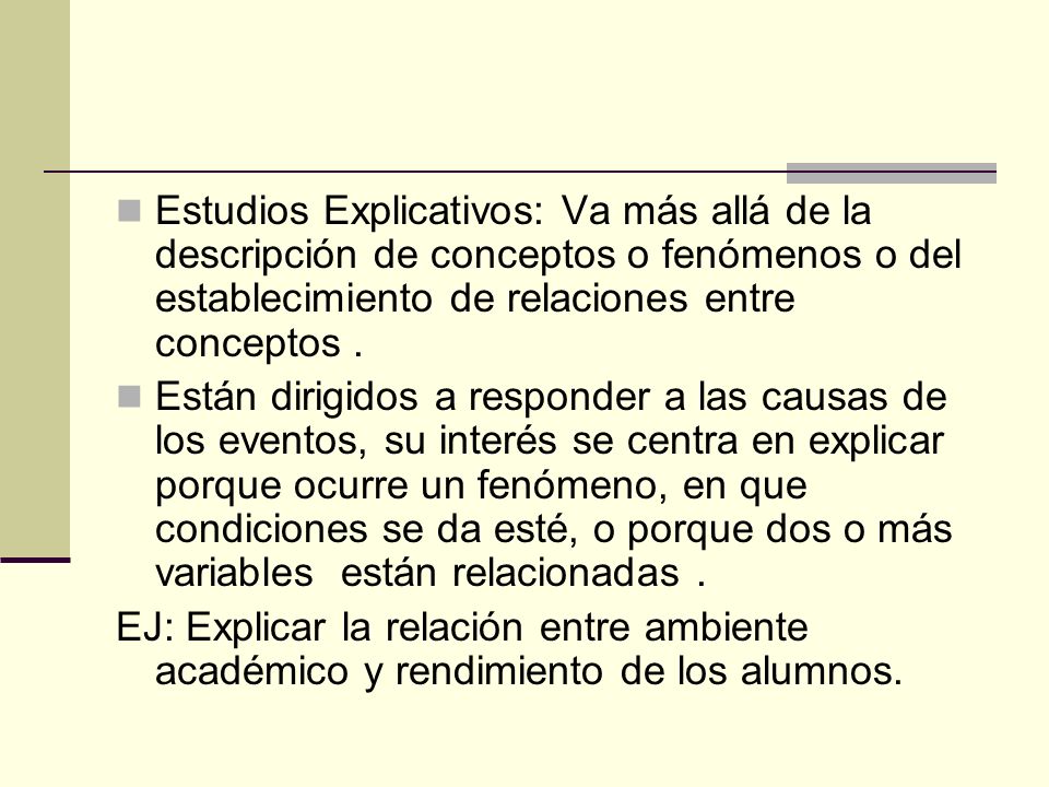 Estudios Explicativos: Va más allá de la descripción de conceptos o fenómenos o del establecimiento de relaciones entre conceptos .