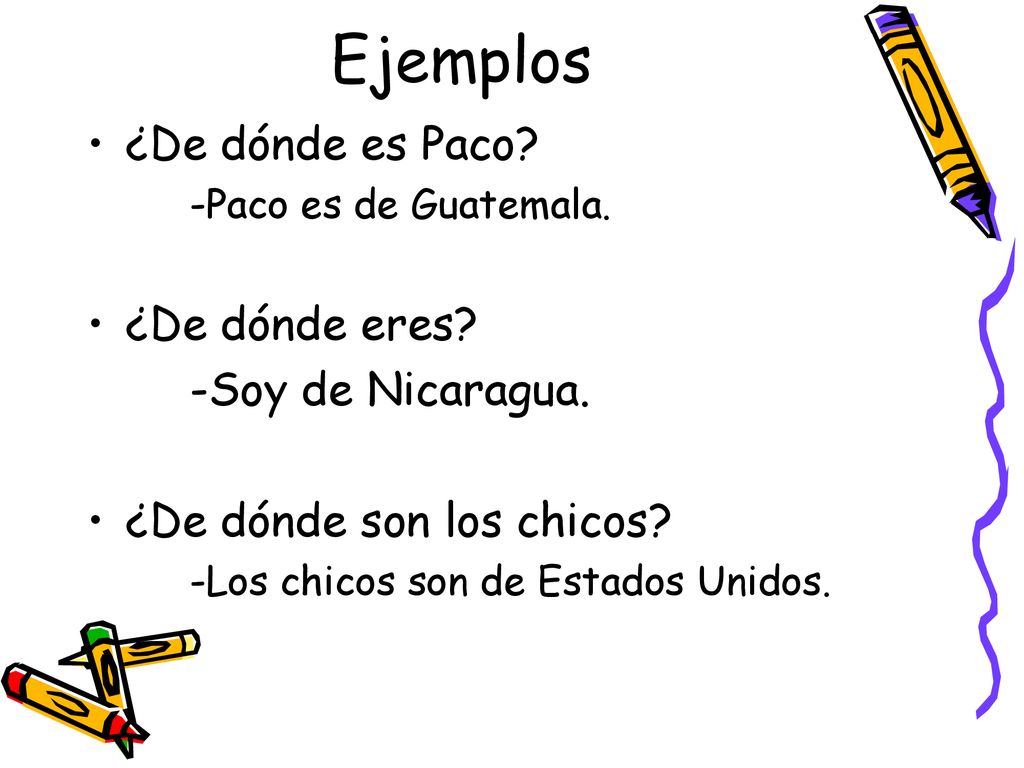Ejemplos ¿De dónde es Paco ¿De dónde eres -Soy de Nicaragua.