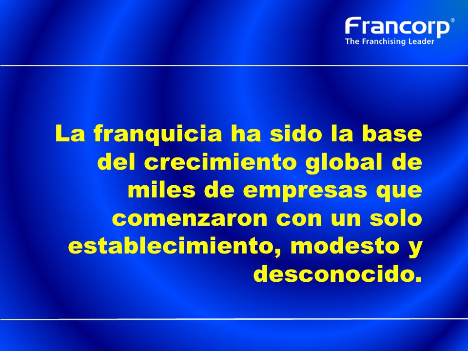 La franquicia ha sido la base del crecimiento global de miles de empresas que comenzaron con un solo establecimiento, modesto y desconocido.