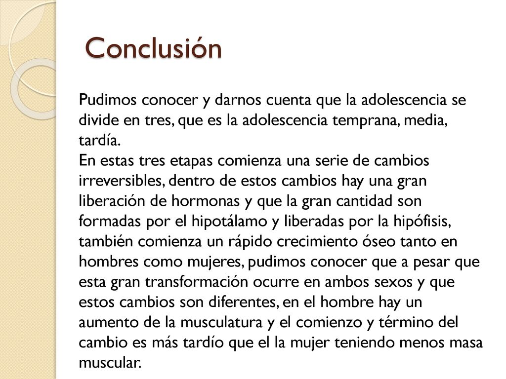 Conclusión Pudimos conocer y darnos cuenta que la adolescencia se divide en tres, que es la adolescencia temprana, media, tardía.
