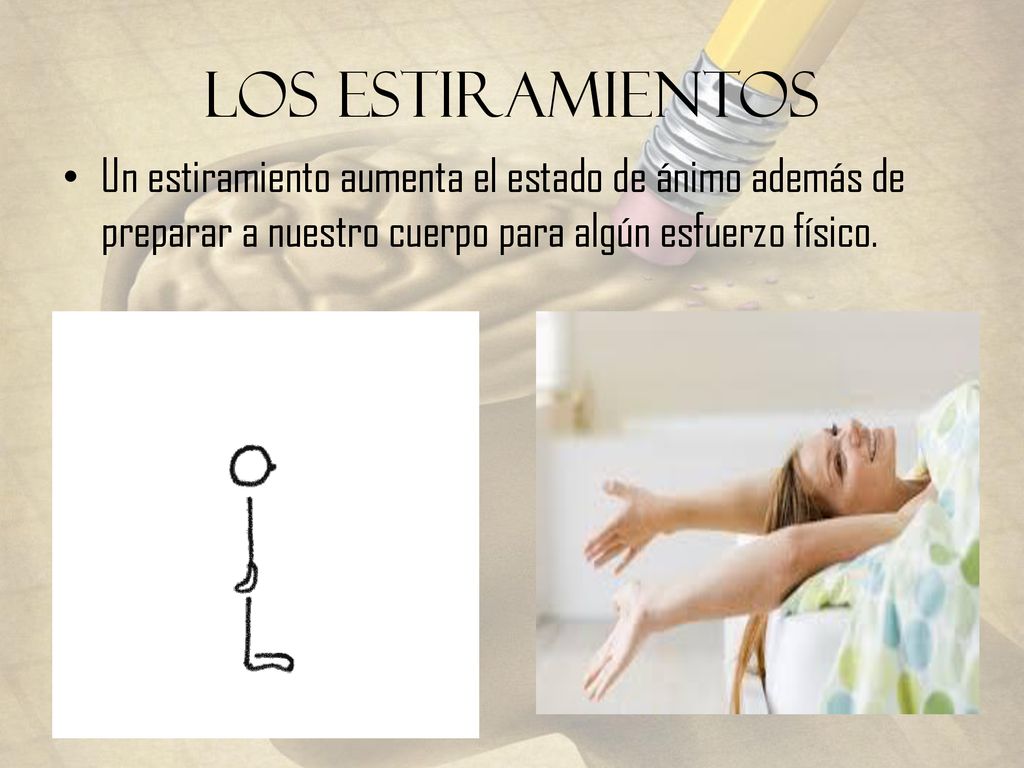 Los Estiramientos Un estiramiento aumenta el estado de ánimo además de preparar a nuestro cuerpo para algún esfuerzo físico.