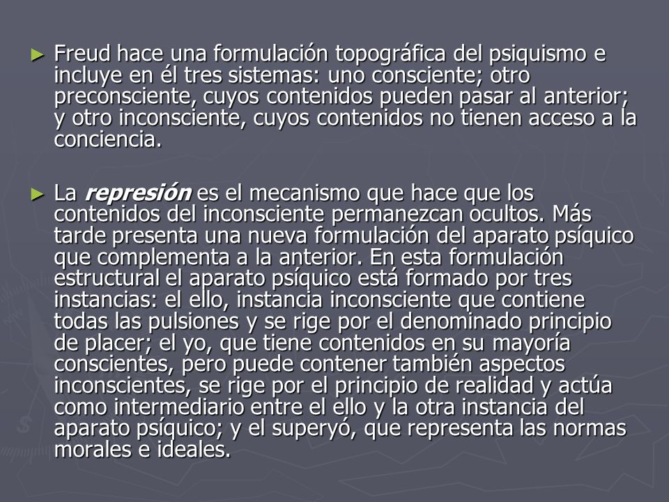 Freud hace una formulación topográfica del psiquismo e incluye en él tres sistemas: uno consciente; otro preconsciente, cuyos contenidos pueden pasar al anterior; y otro inconsciente, cuyos contenidos no tienen acceso a la conciencia.