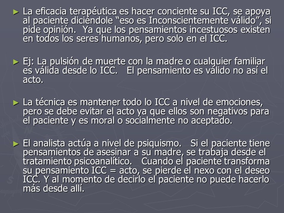 La eficacia terapéutica es hacer conciente su ICC, se apoya al paciente diciéndole eso es Inconscientemente válido , si pide opinión. Ya que los pensamientos incestuosos existen en todos los seres humanos, pero solo en el ICC.
