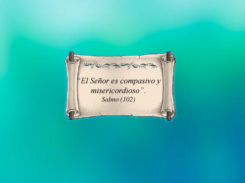 El Señor es compasivo y misericordioso .