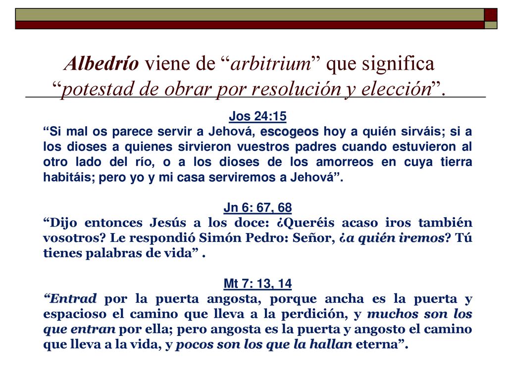 Albedrío viene de arbitrium que significa potestad de obrar por resolución y elección .