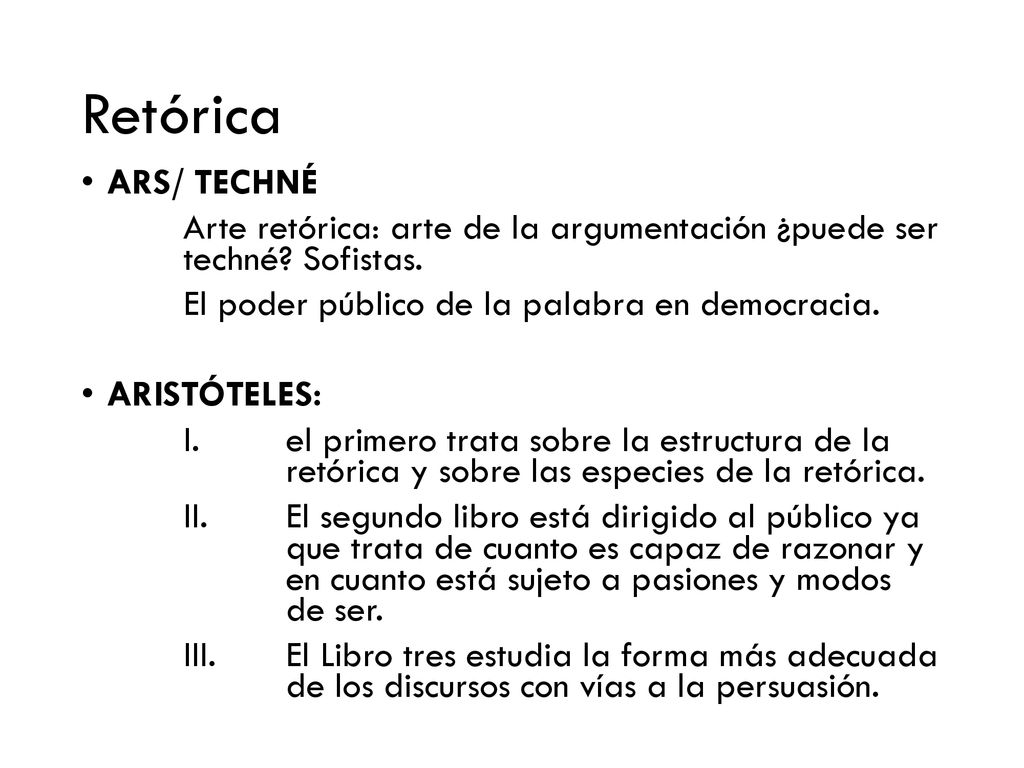 Retórica ARS/ TECHNÉ. Arte retórica: arte de la argumentación ¿puede ser techné Sofistas. El poder público de la palabra en democracia.