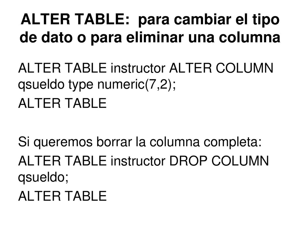 ALTER TABLE: para cambiar el tipo de dato o para eliminar una columna