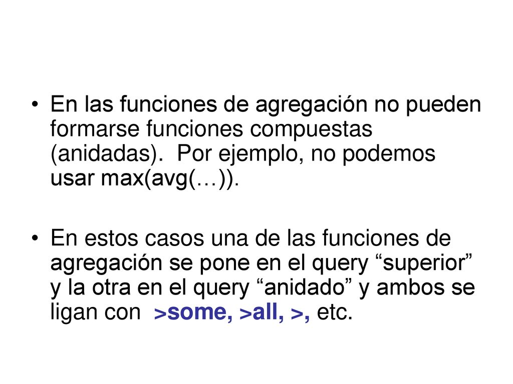 En las funciones de agregación no pueden formarse funciones compuestas (anidadas). Por ejemplo, no podemos usar max(avg(…)).