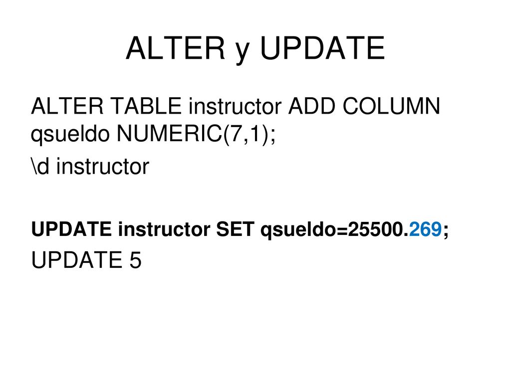 ALTER y UPDATE ALTER TABLE instructor ADD COLUMN qsueldo NUMERIC(7,1);
