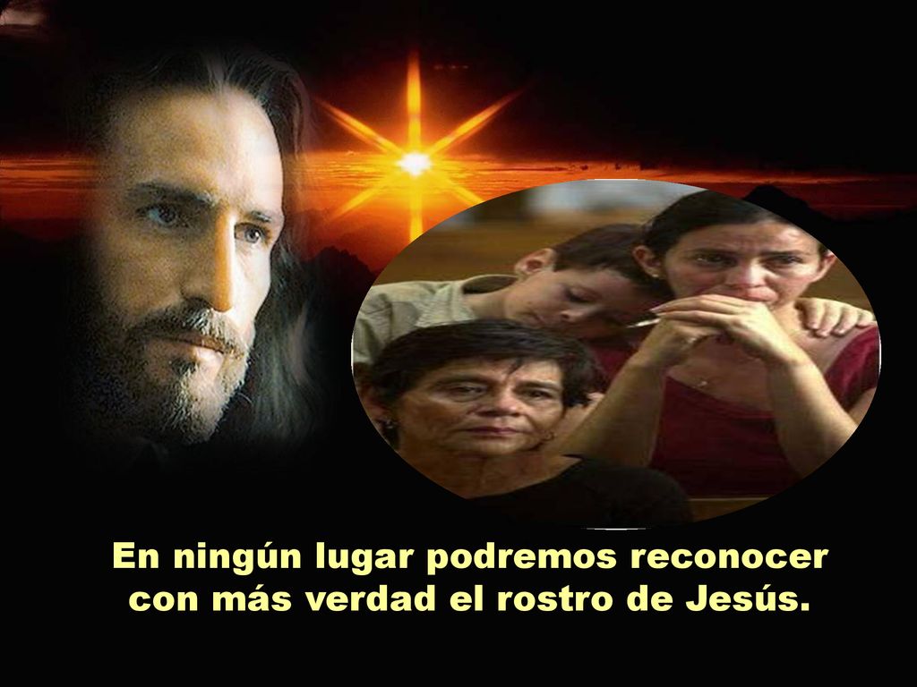 En ningún lugar podremos reconocer con más verdad el rostro de Jesús.