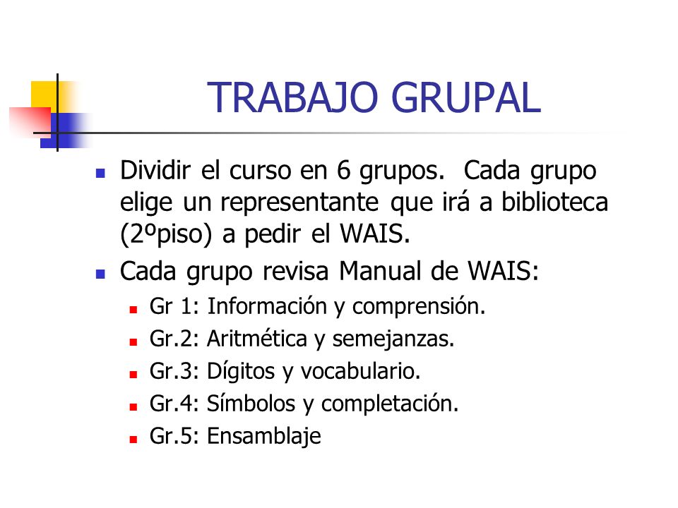 TRABAJO GRUPAL Dividir el curso en 6 grupos. Cada grupo elige un representante que irá a biblioteca (2ºpiso) a pedir el WAIS.