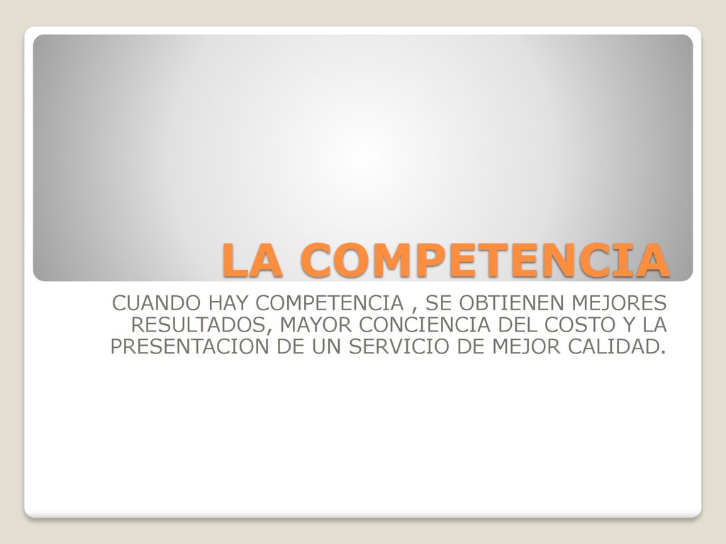 LA COMPETENCIA CUANDO HAY COMPETENCIA , SE OBTIENEN MEJORES RESULTADOS, MAYOR CONCIENCIA DEL COSTO Y LA PRESENTACION DE UN SERVICIO DE MEJOR CALIDAD.