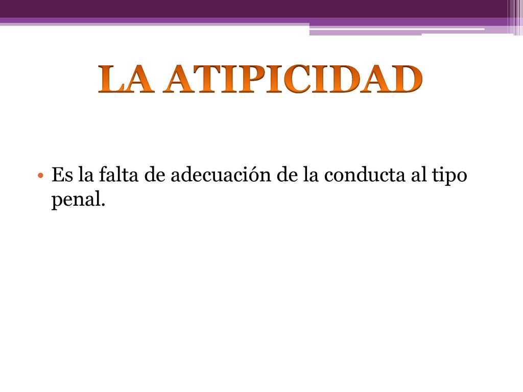 LA ATIPICIDAD Es la falta de adecuación de la conducta al tipo penal.