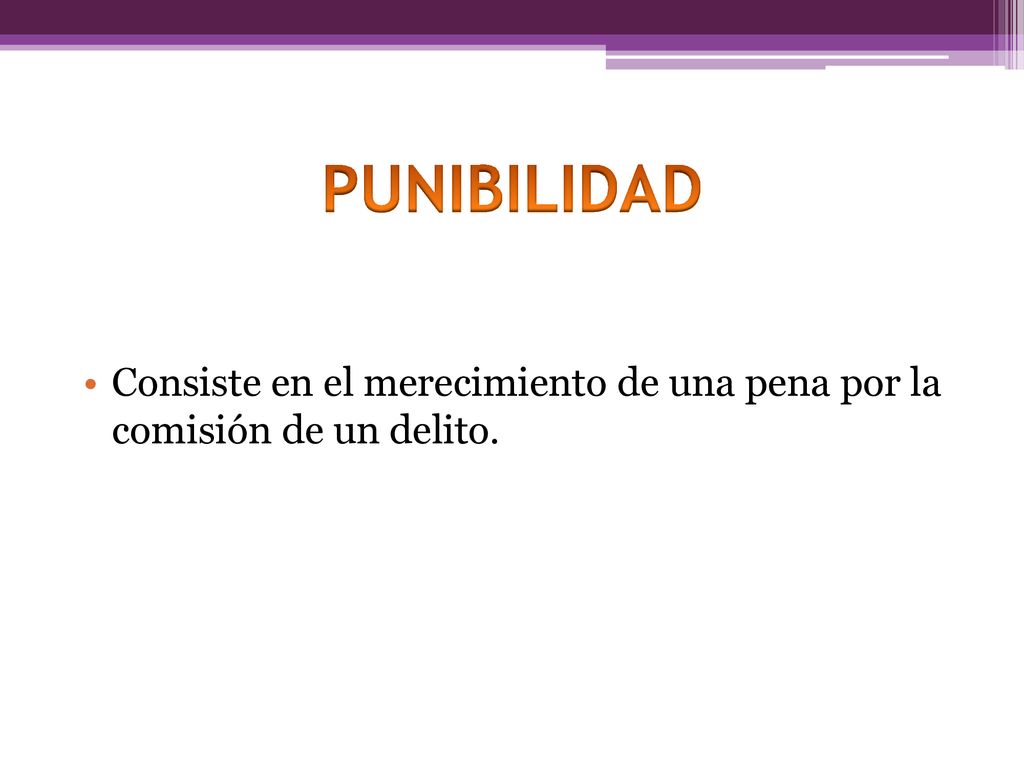 PUNIBILIDAD Consiste en el merecimiento de una pena por la comisión de un delito.