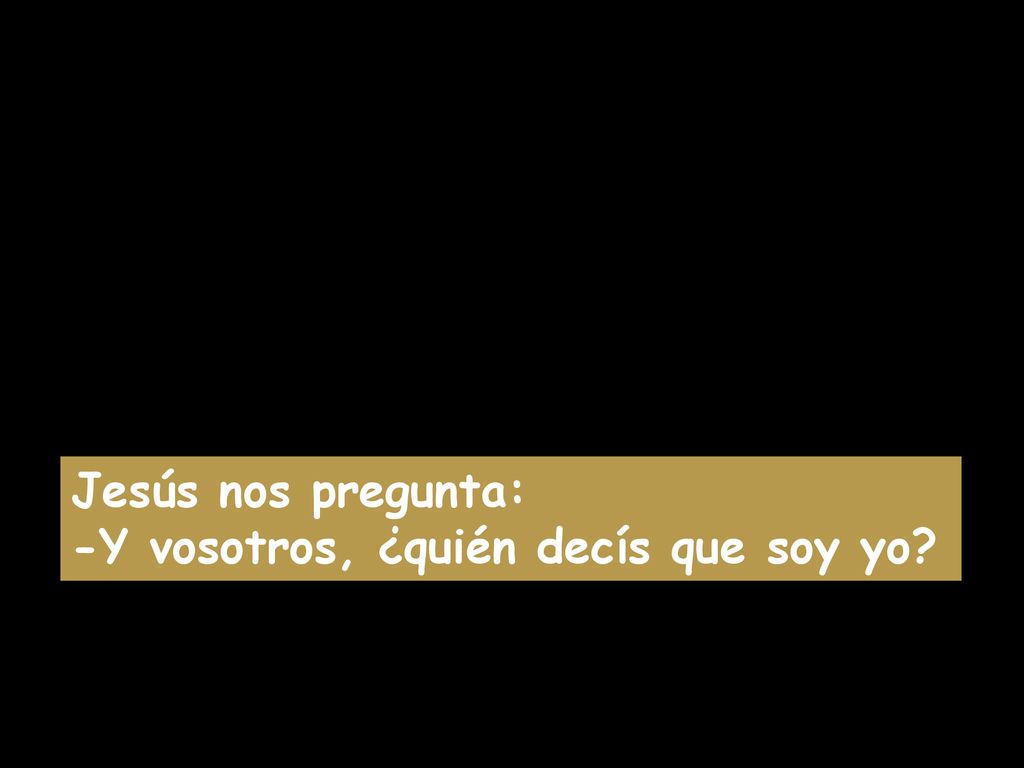 Jesús nos pregunta: -Y vosotros, ¿quién decís que soy yo