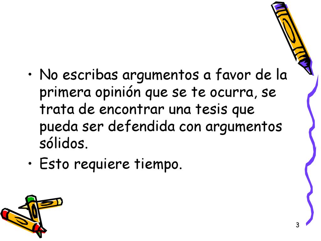 No escribas argumentos a favor de la primera opinión que se te ocurra, se trata de encontrar una tesis que pueda ser defendida con argumentos sólidos.