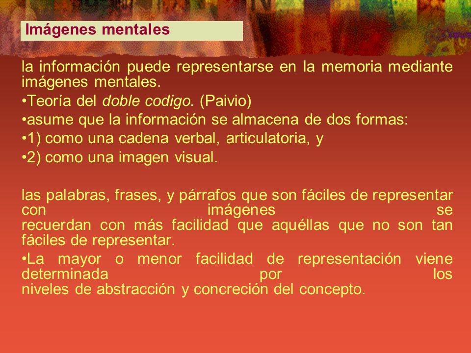 Imágenes mentales la información puede representarse en la memoria mediante imágenes mentales. Teoría del doble codigo. (Paivio)