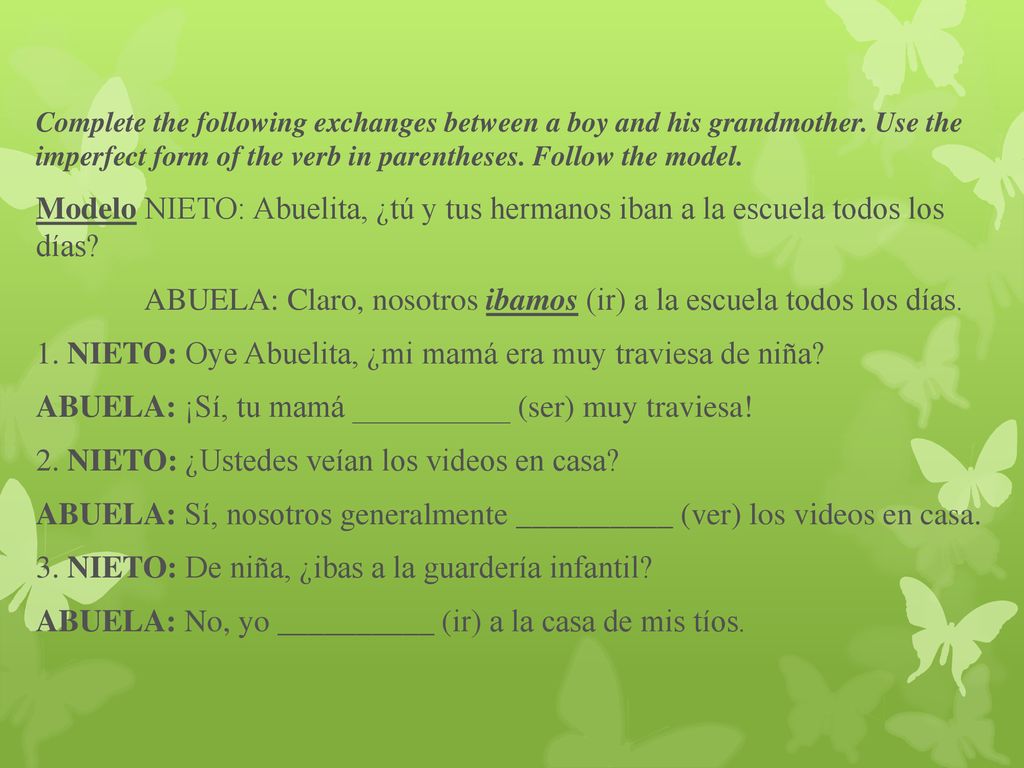 ABUELA: Claro, nosotros ibamos (ir) a la escuela todos los días.