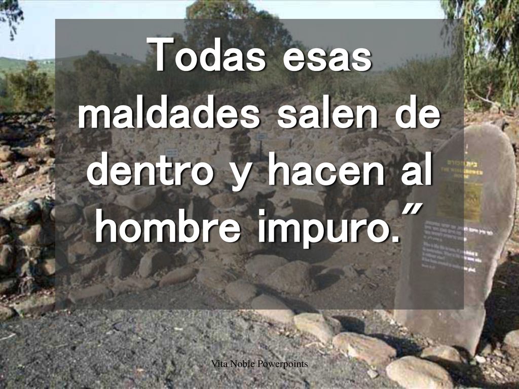 Todas esas maldades salen de dentro y hacen al hombre impuro.