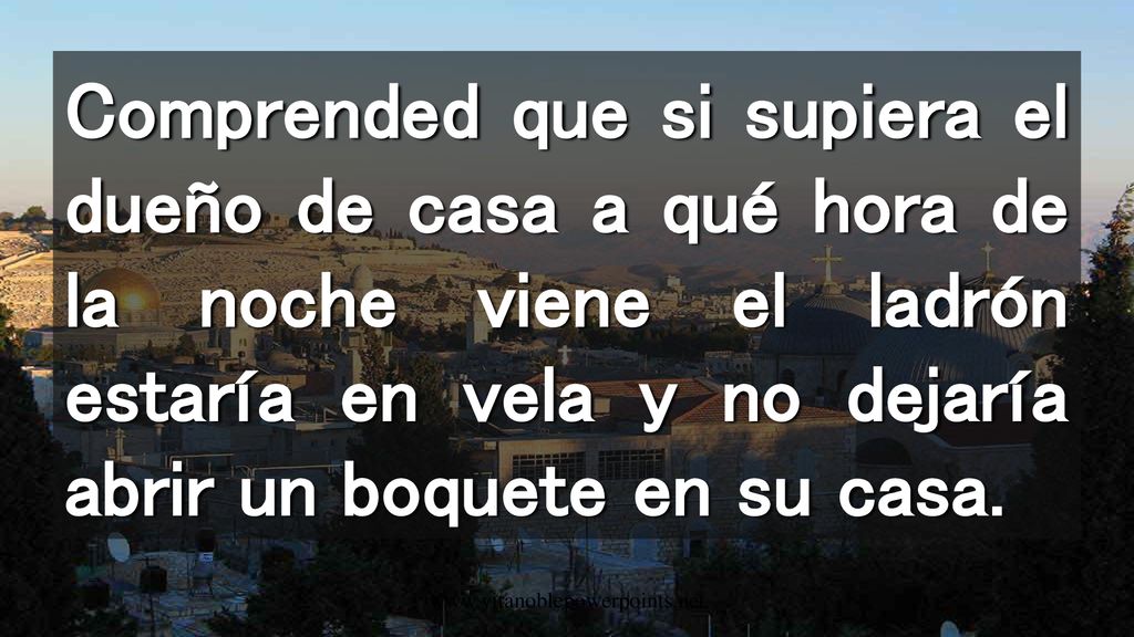 Comprended que si supiera el dueño de casa a qué hora de la noche viene el ladrón estaría en vela y no dejaría abrir un boquete en su casa.