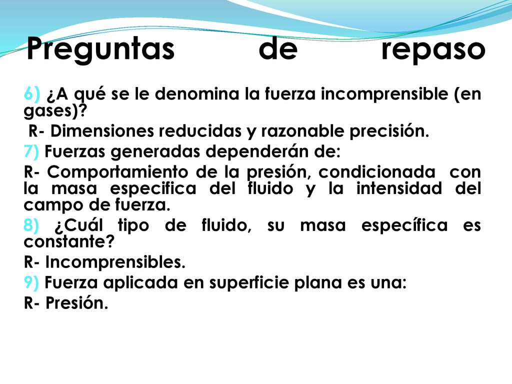Preguntas de repaso 6) ¿A qué se le denomina la fuerza incomprensible (en gases) R- Dimensiones reducidas y razonable precisión.