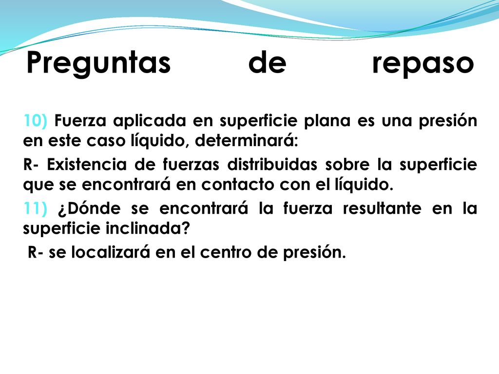 Preguntas de repaso 10) Fuerza aplicada en superficie plana es una presión en este caso líquido, determinará: