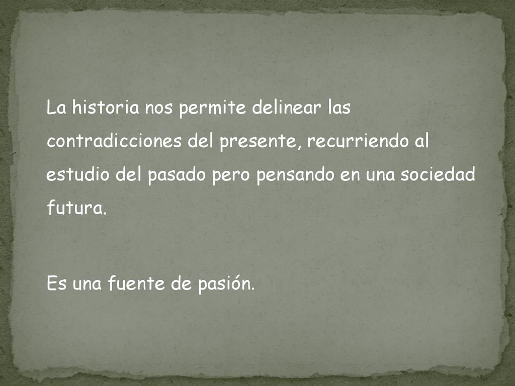 La historia nos permite delinear las contradicciones del presente, recurriendo al estudio del pasado pero pensando en una sociedad futura.