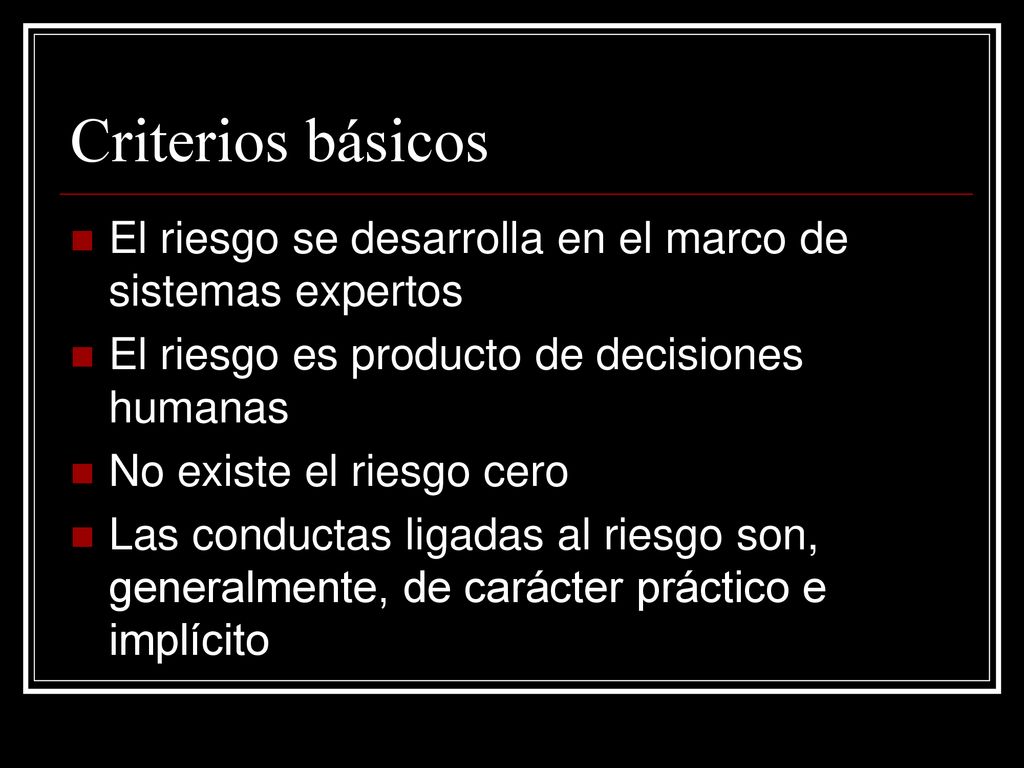 Criterios básicos El riesgo se desarrolla en el marco de sistemas expertos. El riesgo es producto de decisiones humanas.