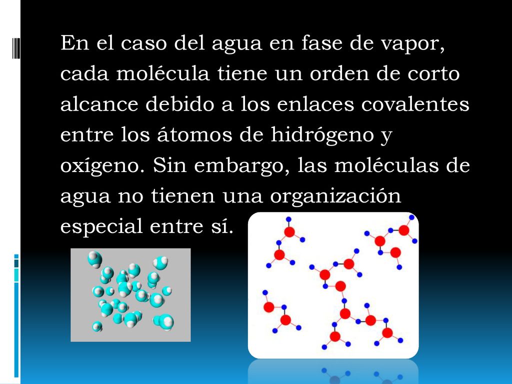 En el caso del agua en fase de vapor, cada molécula tiene un orden de corto alcance debido a los enlaces covalentes entre los átomos de hidrógeno y oxígeno.
