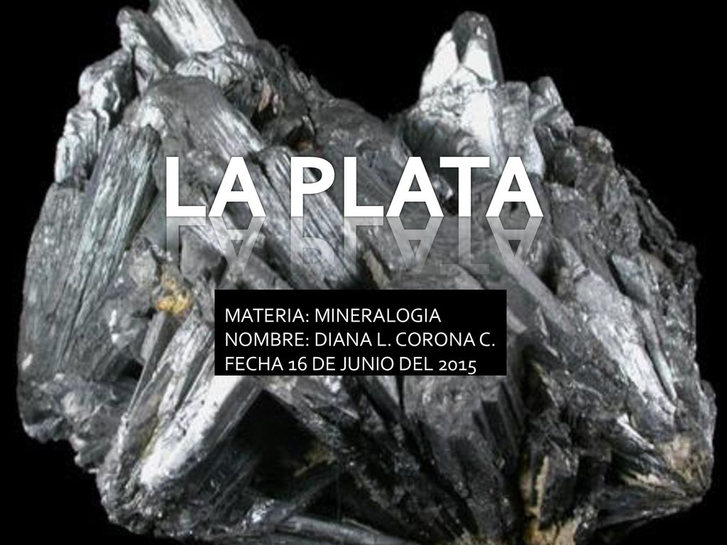 LA PLATA MATERIA: MINERALOGIA NOMBRE: DIANA L. CORONA C.