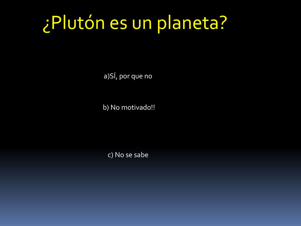 ¿Plutón es un planeta a)SÍ, por que no b) No motivado!! c) No se sabe