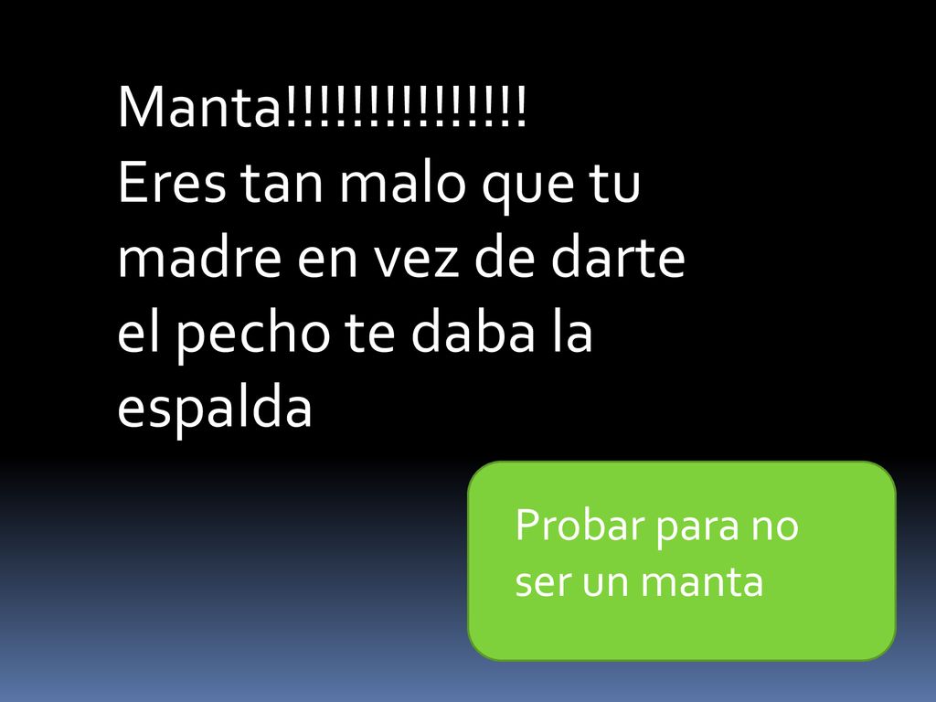 Eres tan malo que tu madre en vez de darte el pecho te daba la espalda