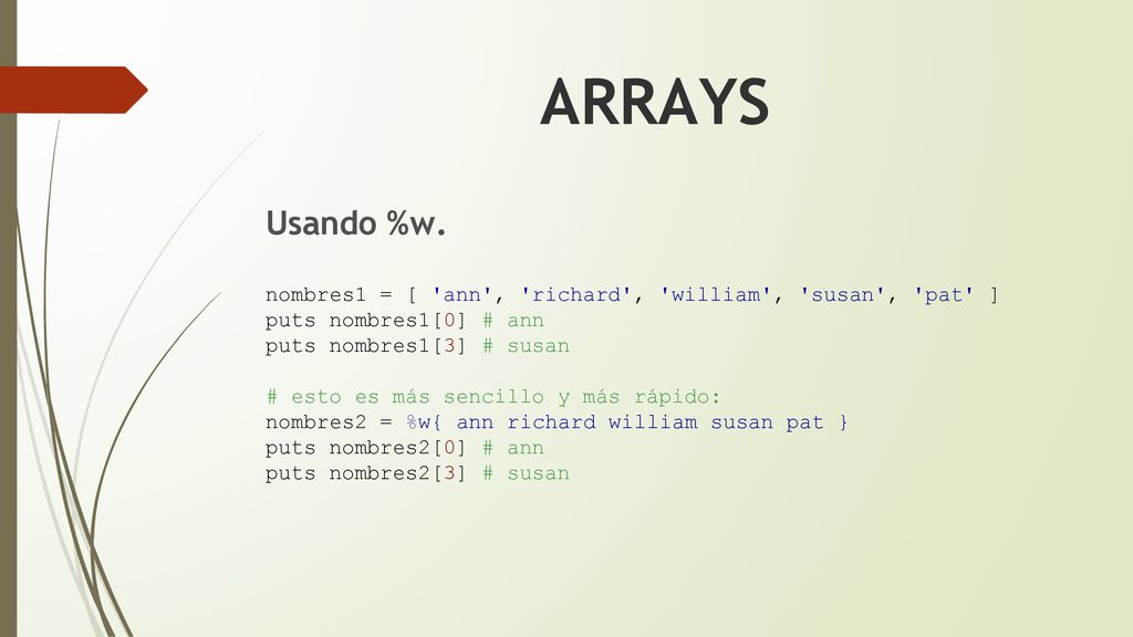 ARRAYS Usando %w. nombres1 = [ ann , richard , william , susan , pat ] puts nombres1[0] # ann.