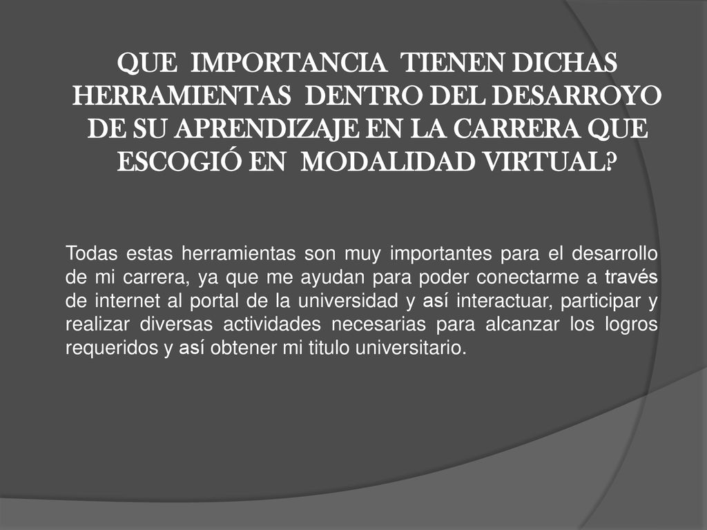 QUE IMPORTANCIA TIENEN DICHAS HERRAMIENTAS DENTRO DEL DESARROYO DE SU APRENDIZAJE EN LA CARRERA QUE ESCOGIÓ EN MODALIDAD VIRTUAL